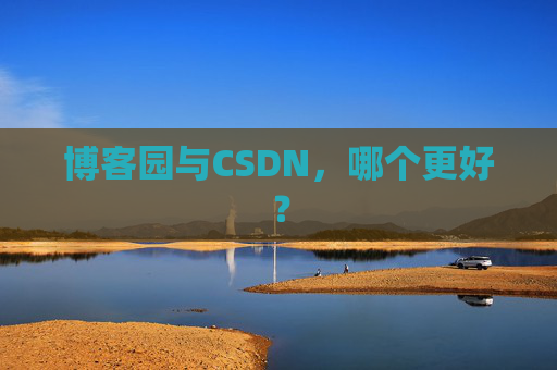博客园与CSDN,哪个更好? 博客园与CSDN,哪个更好?
